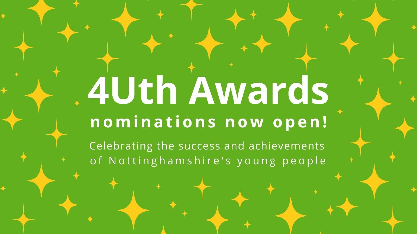 Green graphic with gold stars. Text says: 4Uth Awards nominations now open! Celebrating the success and achievements of Nottinghamshire's young people.