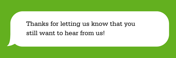 Thank you letting us know that you still want to hear from us!