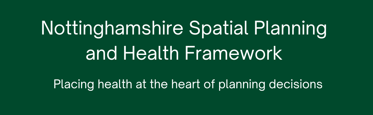 Nottinghamshire Spatial Planning and Health Framework. Placing health at the heart of planning decisions