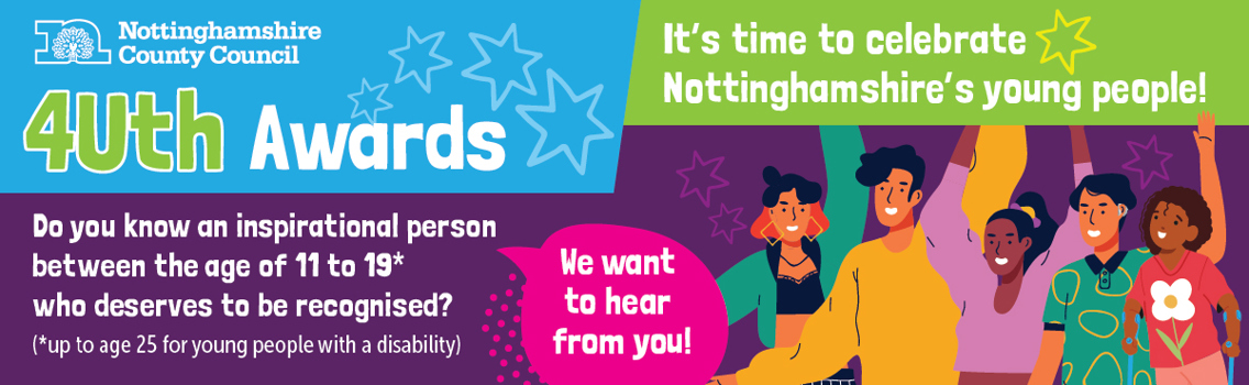Colourful infographic with illustrations of young people. Text reads: 4Uth Awards. Do you know an inspirational person between the age of 11 to 19* who deserves to be recognised? We want to hear from you! It's time to celebrate Nottinghamshire's young people!