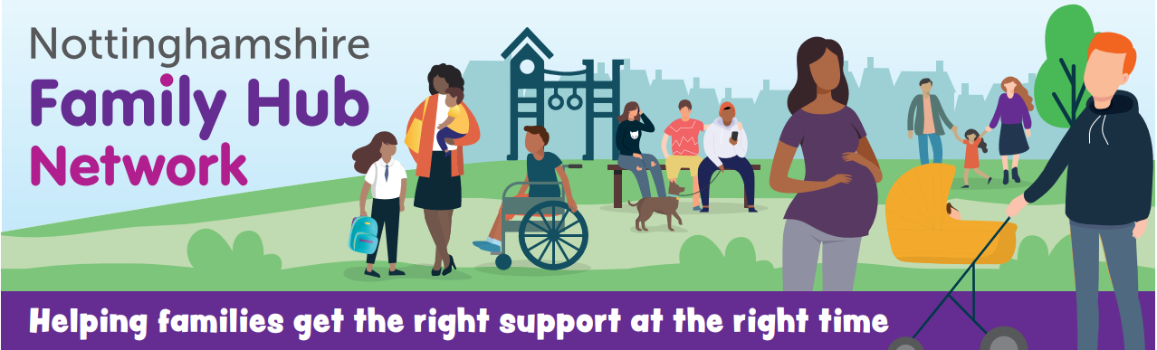 Illustrated banner for the Nottinghamshire Family Hub Network. The design shows a diverse group of people in an outdoor park setting, including a person pushing a stroller, a pregnant individual, a person using a wheelchair, and others sitting or walking. There is a playground structure in the background and trees on the sides. Text on the banner reads: “Nottinghamshire Family Hub Network” at the top and “Helping families get the right support at the right time” in a purple strip at the bottom.