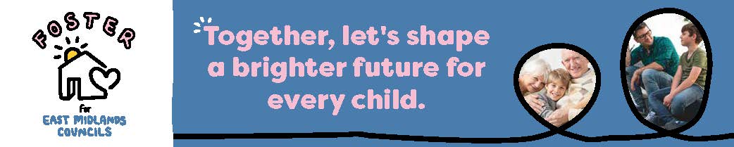 Foster for East Midlands: together let's shape a brighter future for every child.